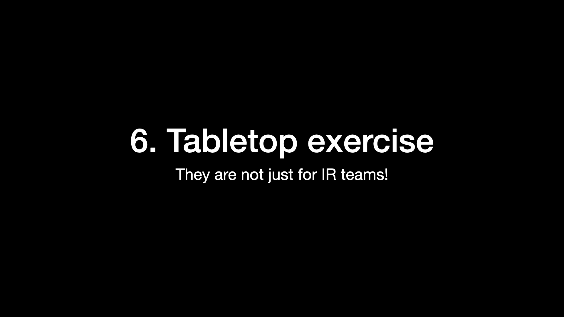 6. Tabletop exercise They are not just for IR teams! 