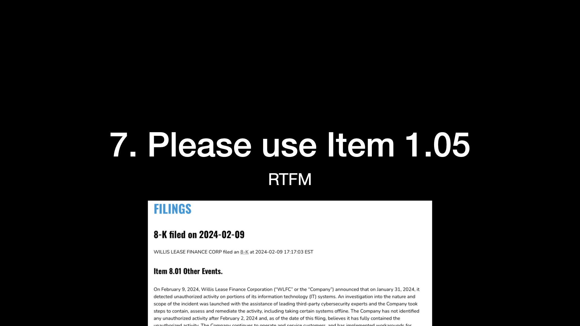 7. Please use Item 1.05!  For example, WILLIS LEASE FINANCE CORP filed an 8-K at 2024-02-09 17:17:03 EST but used Item 8.01 Other Events instead of Item 1.05