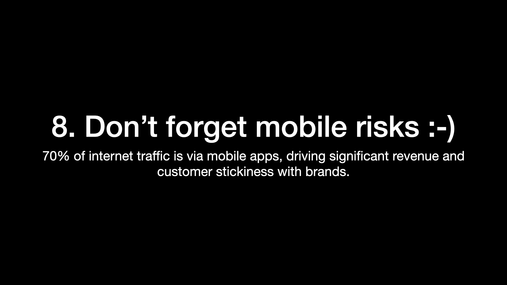 8. Don’t forget mobile risks :-) 70% of internet traffic is via mobile apps, driving significant revenue and customer stickiness with brands. 